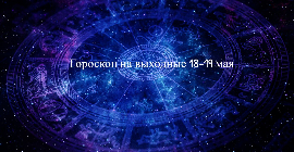 Гороскоп на выходные 18-19 мая для всех знаков Зодиака